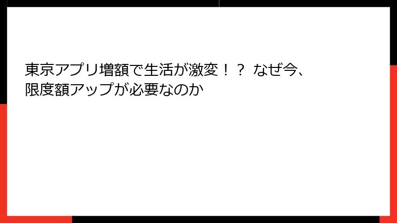 東京アプリ増額で生活が激変！？ なぜ今、限度額アップが必要なのか