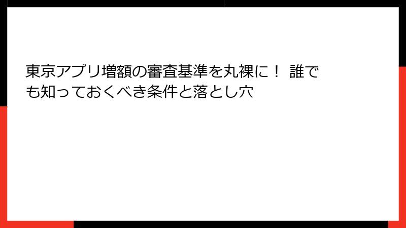東京アプリ増額の審査基準を丸裸に！ 誰でも知っておくべき条件と落とし穴