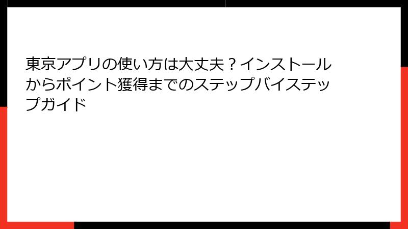 東京アプリの使い方は大丈夫？インストールからポイント獲得までのステップバイステップガイド