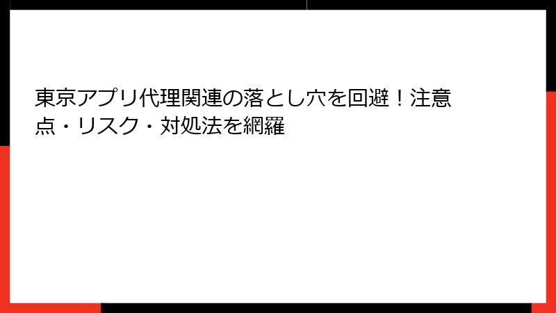 東京アプリ代理関連の落とし穴を回避！注意点・リスク・対処法を網羅