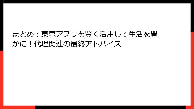 まとめ：東京アプリを賢く活用して生活を豊かに！代理関連の最終アドバイス