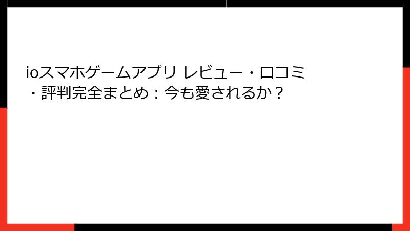 ioスマホゲームアプリ レビュー・口コミ・評判完全まとめ：今も愛されるか？