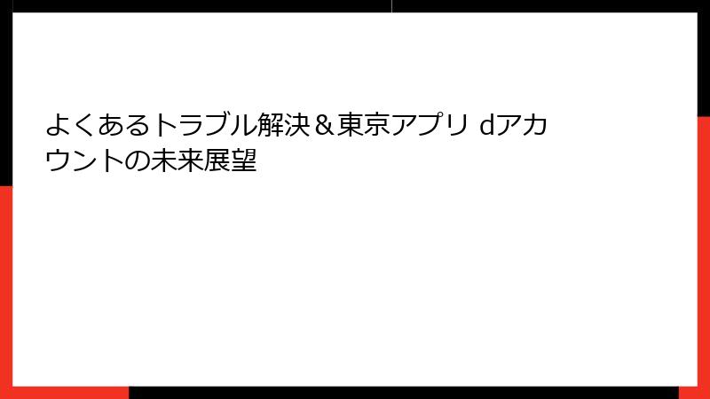 よくあるトラブル解決＆東京アプリ dアカウントの未来展望
