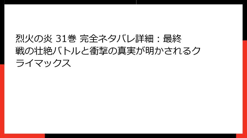 烈火の炎 31巻 完全ネタバレ詳細:最終戦の壮絶バトルと衝撃の真実が明かされるクライマックス