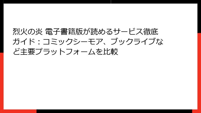烈火の炎 電子書籍版が読めるサービス徹底ガイド:コミックシーモア、ブックライブなど主要プラットフォームを比較