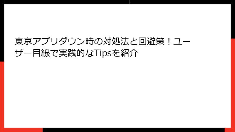 東京アプリダウン時の対処法と回避策！ユーザー目線で実践的なTipsを紹介