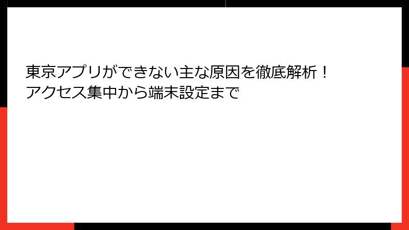 東京アプリができない主な原因を徹底解析！アクセス集中から端末設定まで