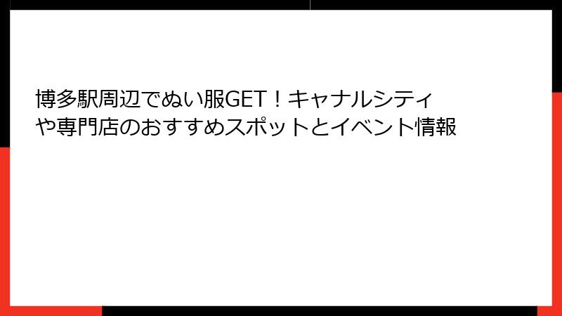 博多駅周辺でぬい服GET！キャナルシティや専門店のおすすめスポットとイベント情報
