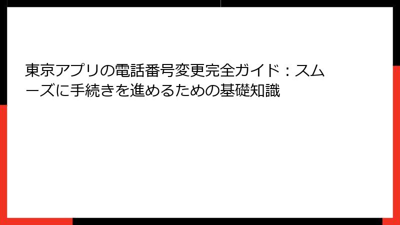 東京アプリの電話番号変更完全ガイド：スムーズに手続きを進めるための基礎知識