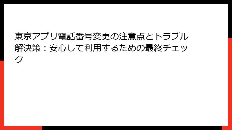 東京アプリ電話番号変更の注意点とトラブル解決策：安心して利用するための最終チェック