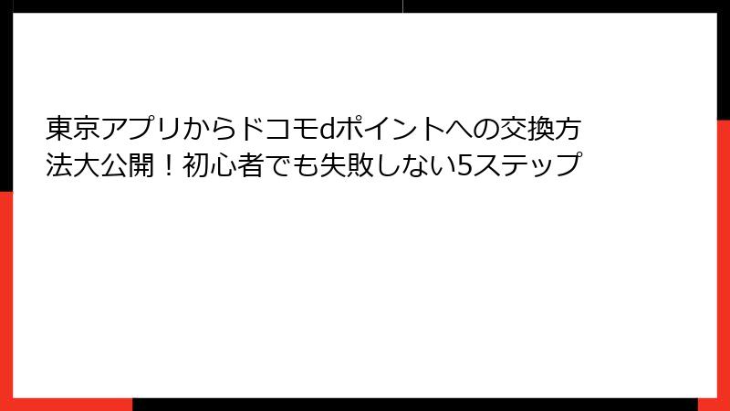 東京アプリからドコモdポイントへの交換方法大公開！初心者でも失敗しない5ステップ