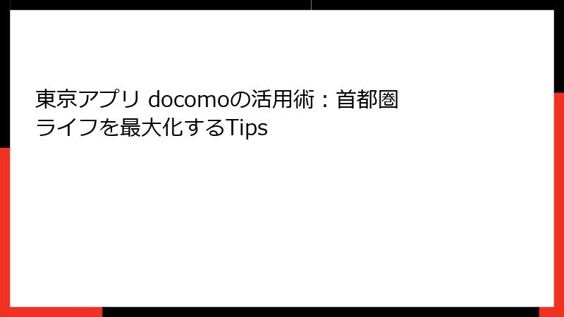 東京アプリ docomoの活用術：首都圏ライフを最大化するTips