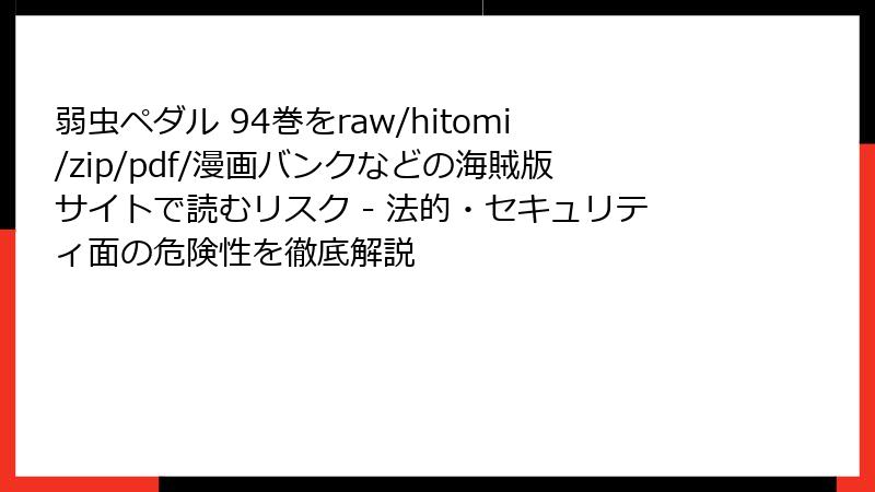 弱虫ペダル 94巻をraw/hitomi/zip/pdf/漫画バンクなどの海賊版サイトで読むリスク - 法的・セキュリティ面の危険性を徹底解説