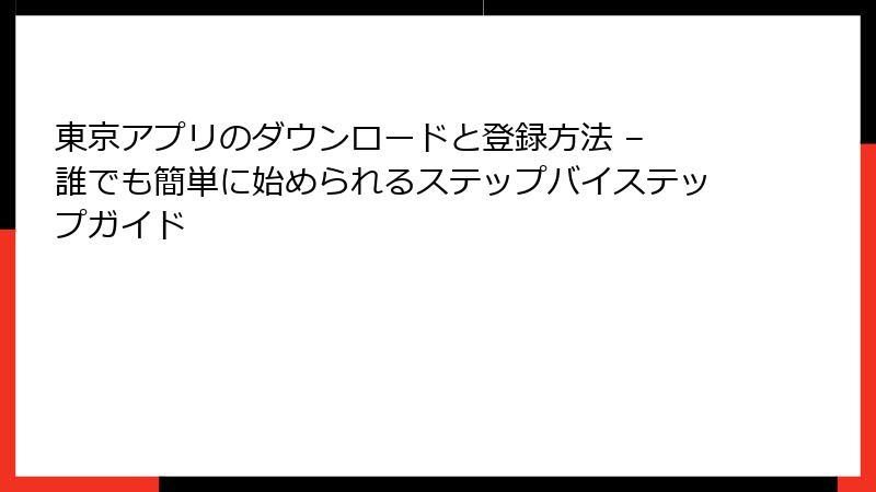 東京アプリのダウンロードと登録方法 – 誰でも簡単に始められるステップバイステップガイド