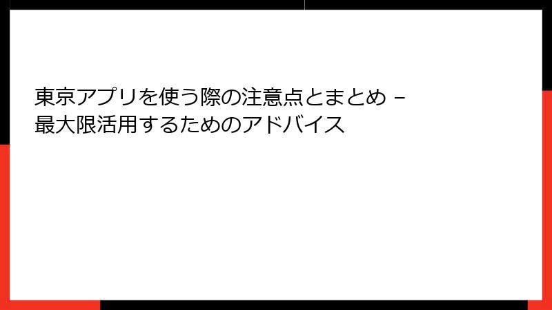 東京アプリを使う際の注意点とまとめ – 最大限活用するためのアドバイス