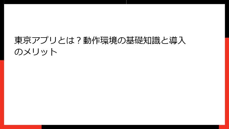 東京アプリとは？動作環境の基礎知識と導入のメリット