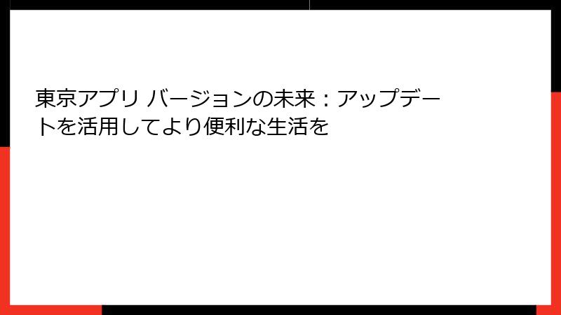 東京アプリ バージョンの未来：アップデートを活用してより便利な生活を