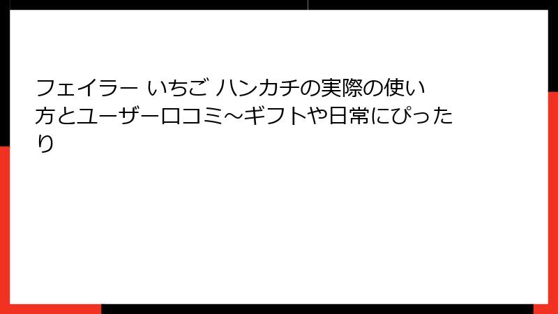 フェイラー いちご ハンカチの実際の使い方とユーザー口コミ～ギフトや日常にぴったり