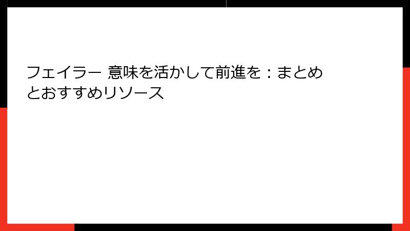フェイラー 意味を活かして前進を：まとめとおすすめリソース