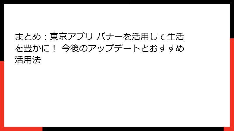 まとめ：東京アプリ バナーを活用して生活を豊かに！ 今後のアップデートとおすすめ活用法