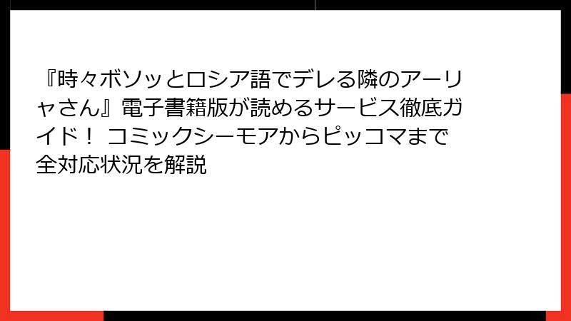 『時々ボソッとロシア語でデレる隣のアーリャさん』電子書籍版が読めるサービス徹底ガイド! コミックシーモアからピッコマまで全対応状況を解説