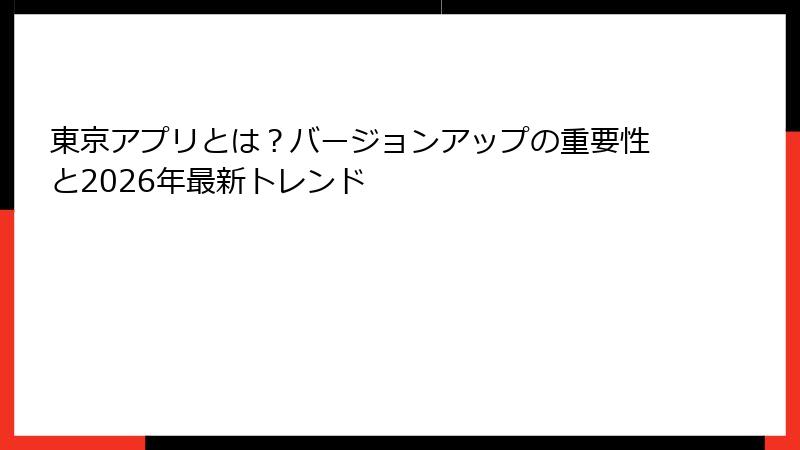 東京アプリとは？バージョンアップの重要性と2026年最新トレンド