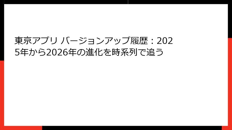 東京アプリ バージョンアップ履歴：2025年から2026年の進化を時系列で追う