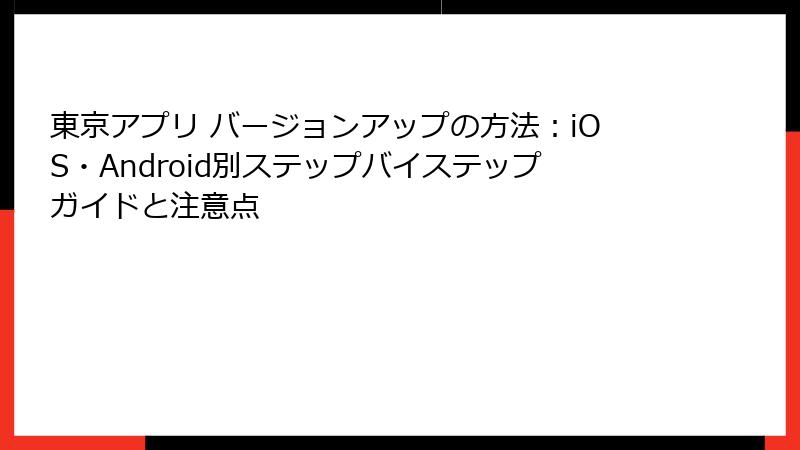 東京アプリ バージョンアップの方法：iOS・Android別ステップバイステップガイドと注意点