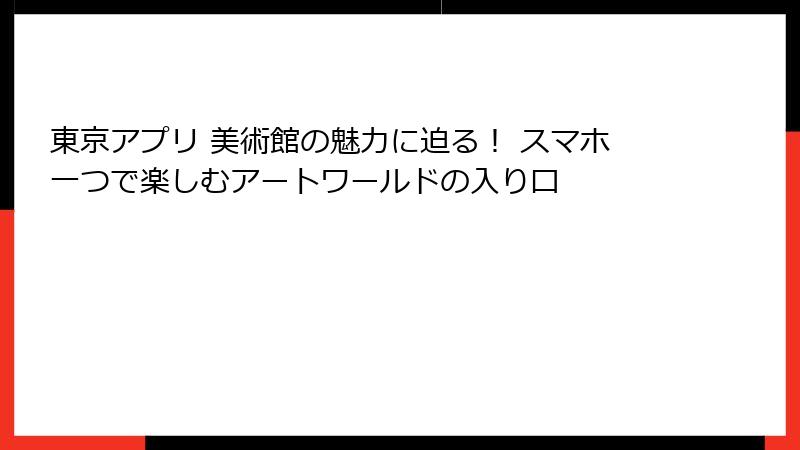 東京アプリ 美術館の魅力に迫る！ スマホ一つで楽しむアートワールドの入り口