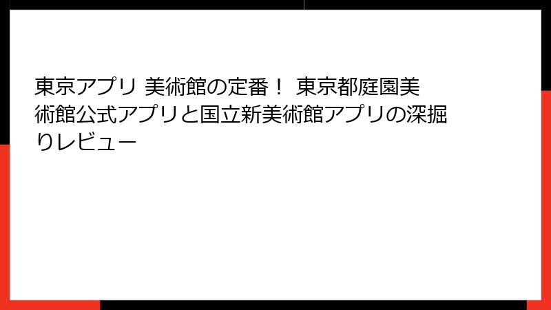 東京アプリ 美術館の定番！ 東京都庭園美術館公式アプリと国立新美術館アプリの深掘りレビュー