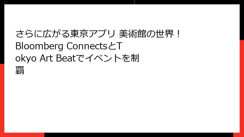 さらに広がる東京アプリ 美術館の世界！ Bloomberg ConnectsとTokyo Art Beatでイベントを制覇