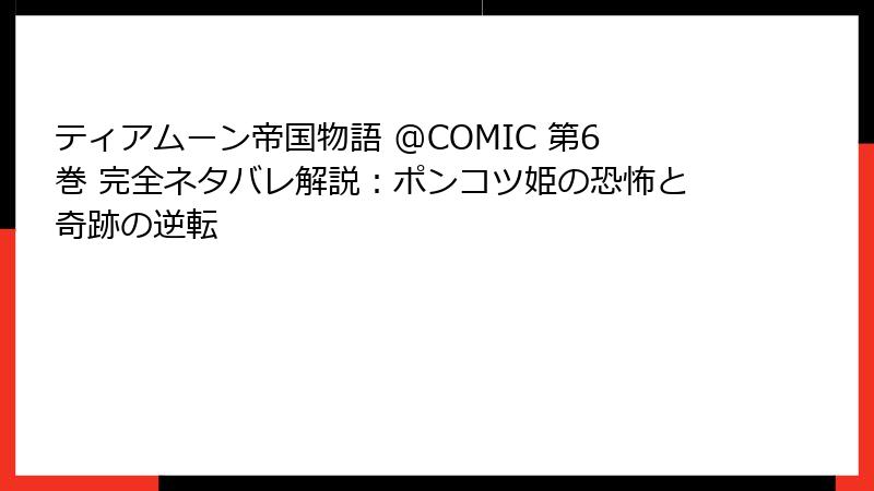 ティアムーン帝国物語 @COMIC 第6巻 完全ネタバレ解説：ポンコツ姫の恐怖と奇跡の逆転