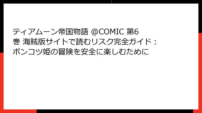 ティアムーン帝国物語 @COMIC 第6巻 海賊版サイトで読むリスク完全ガイド：ポンコツ姫の冒険を安全に楽しむために