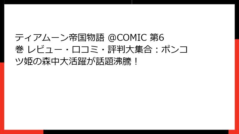 ティアムーン帝国物語 @COMIC 第6巻 レビュー・口コミ・評判大集合：ポンコツ姫の森中大活躍が話題沸騰！