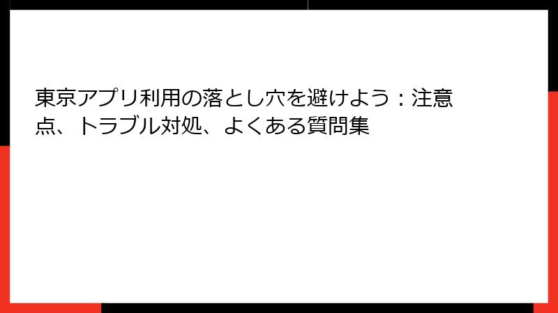 東京アプリ利用の落とし穴を避けよう：注意点、トラブル対処、よくある質問集