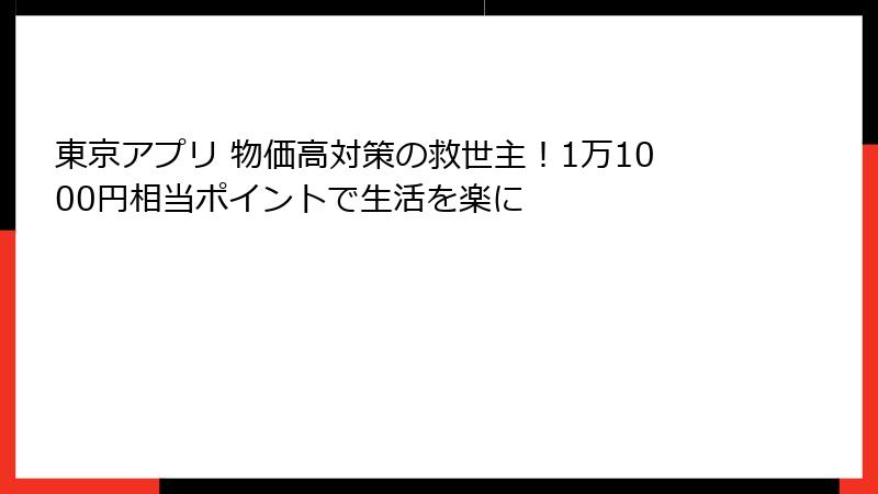 東京アプリ 物価高対策の救世主!1万1000円相当ポイントで生活を楽に