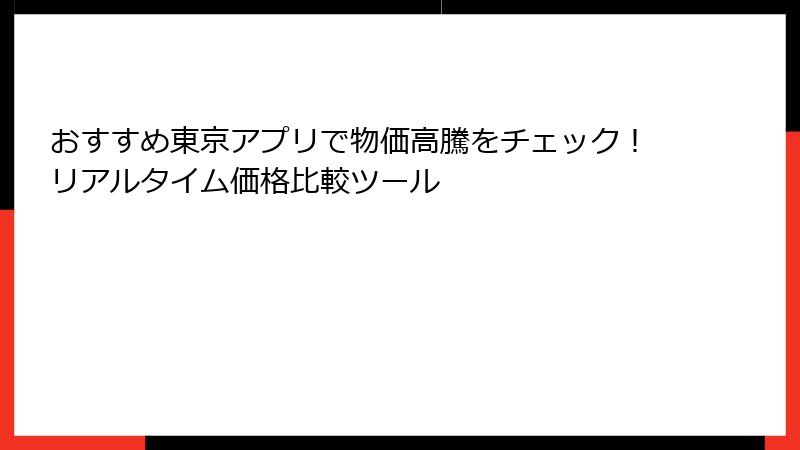 おすすめ東京アプリで物価高騰をチェック！リアルタイム価格比較ツール