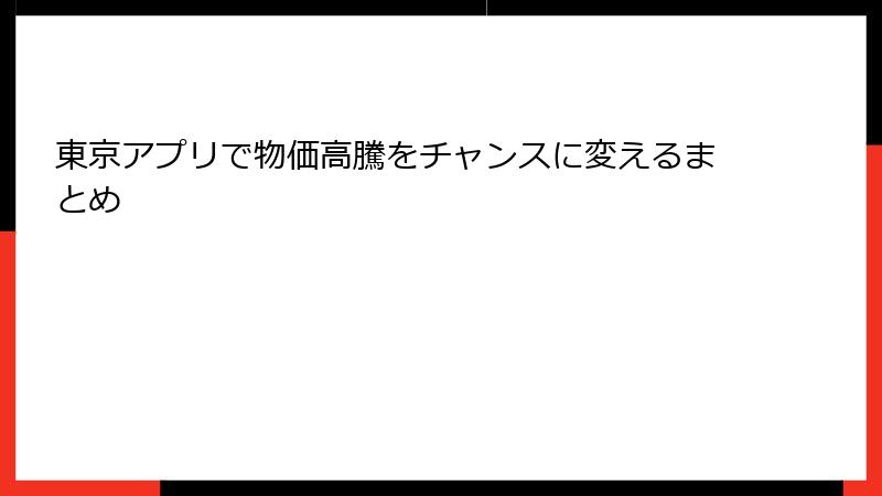 東京アプリで物価高騰をチャンスに変えるまとめ