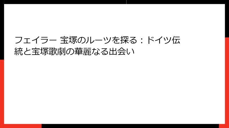 フェイラー 宝塚のルーツを探る：ドイツ伝統と宝塚歌劇の華麗なる出会い