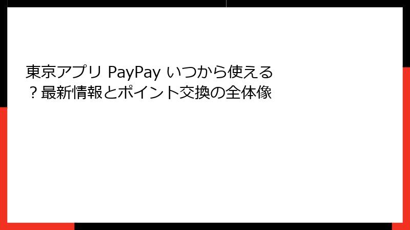 東京アプリ PayPay いつから使える？最新情報とポイント交換の全体像