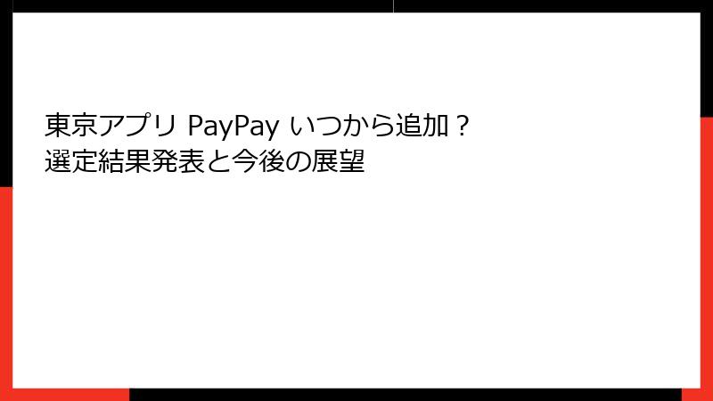 東京アプリ PayPay いつから追加？選定結果発表と今後の展望