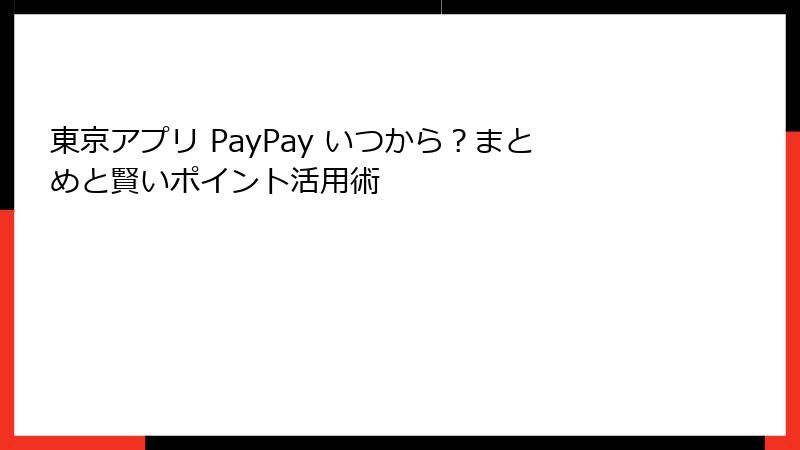 東京アプリ PayPay いつから？まとめと賢いポイント活用術
