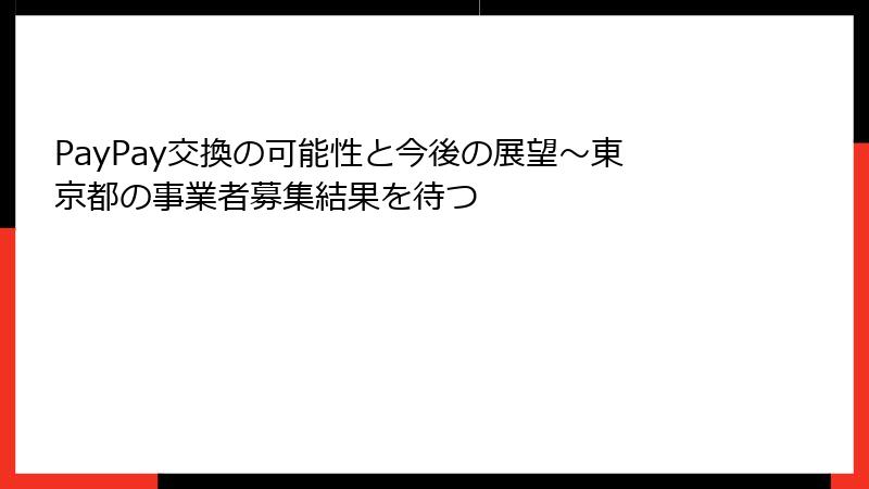 PayPay交換の可能性と今後の展望～東京都の事業者募集結果を待つ