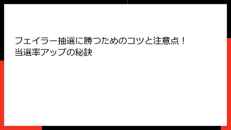 フェイラー抽選に勝つためのコツと注意点！当選率アップの秘訣