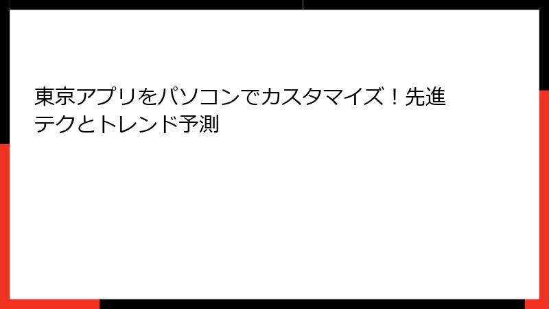 東京アプリをパソコンでカスタマイズ！先進テクとトレンド予測