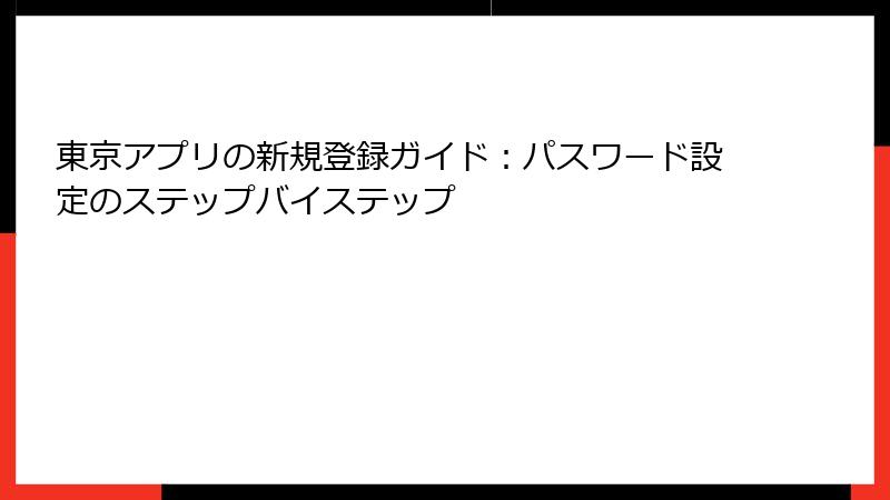 東京アプリの新規登録ガイド：パスワード設定のステップバイステップ