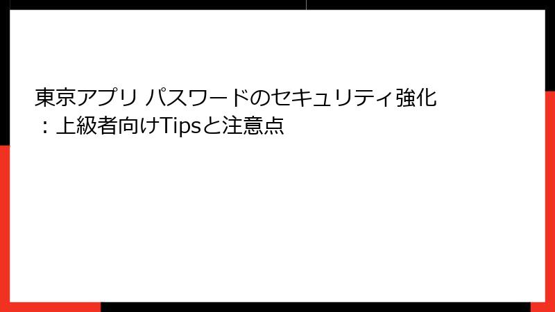 東京アプリ パスワードのセキュリティ強化：上級者向けTipsと注意点