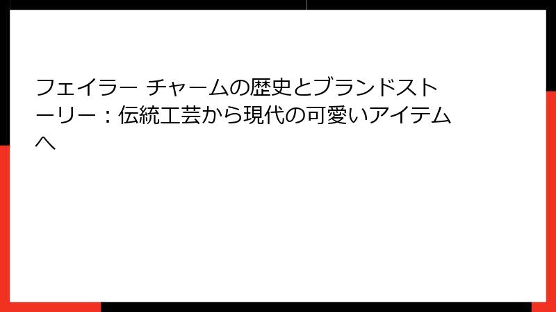フェイラー チャームの歴史とブランドストーリー：伝統工芸から現代の可愛いアイテムへ