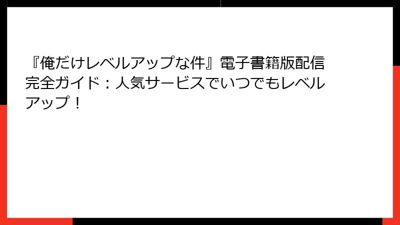 『俺だけレベルアップな件』電子書籍版配信完全ガイド:人気サービスでいつでもレベルアップ!