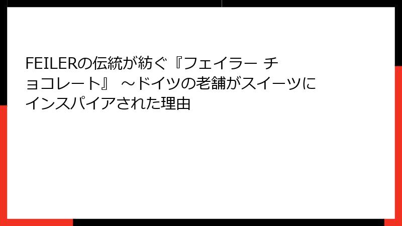 FEILERの伝統が紡ぐ『フェイラー チョコレート』 ～ドイツの老舗がスイーツにインスパイアされた理由